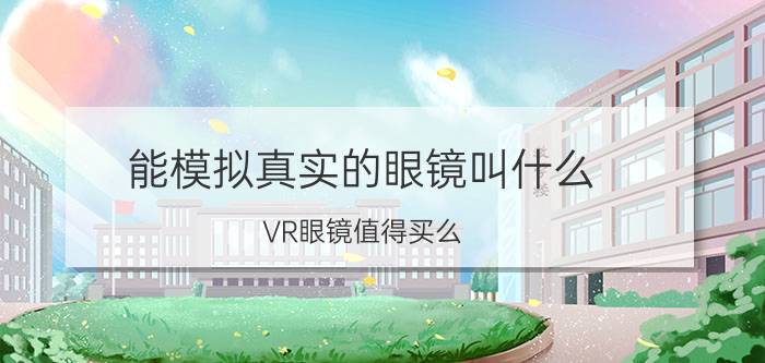 能模拟真实的眼镜叫什么 VR眼镜值得买么？